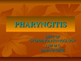 PHARYNGITIS
          DEPT OF
   OTORHINOLARYNGOLOGY
          JJM M C
       DAVANAGERE
 