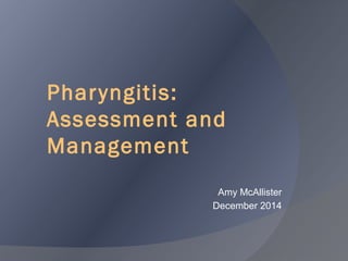 Phar yngitis: 
Assessment and 
Management 
Amy McAllister 
December 2014 
 