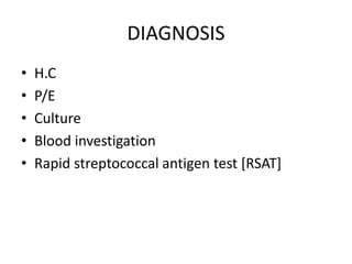 DIAGNOSIS
• H.C
• P/E
• Culture
• Blood investigation
• Rapid streptococcal antigen test [RSAT]
 