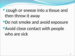  cough or sneeze into a tissue and
then throw it away
Do not smoke and avoid exposure
Avoid close contact with people
who are sick
31
 