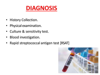 DIAGNOSIS
• History Collection.
• Physicalexamination.
• Culture & sensitivity test.
• Blood investigation.
• Rapid streptococcal antigen test [RSAT]
 