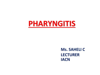 PHARYNGITIS
Ms. SAHELI C
LECTURER
IACN
 