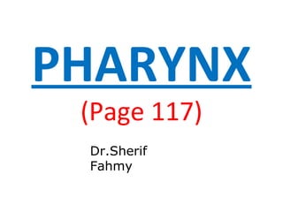 PHARYNX
(Page 117)
Dr.Sherif
Fahmy
 