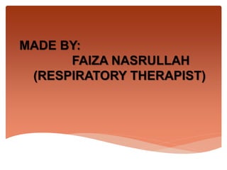 MADE BY:
FAIZA NASRULLAH
(RESPIRATORY THERAPIST)
 