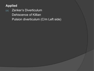 Applied
(a) Zenker’s Diverticulum
Dehiscence of Killian
Pulsion diverticulum (C/m Left side)
 
