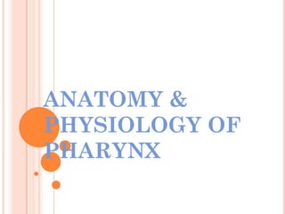 ANATOMY &
PHYSIOLOGY OF
PHARYNX
 