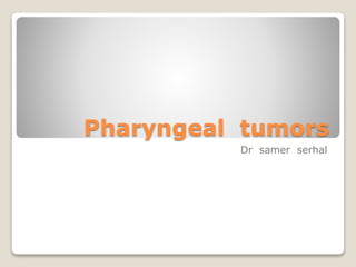 Pharyngeal tumors
Dr samer serhal
 