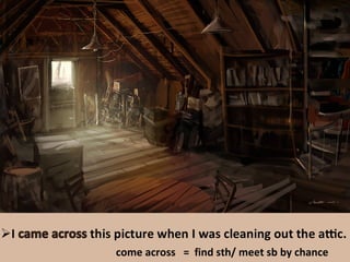 come across = find sth/ meet sb by chance
 