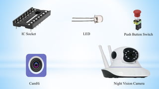 LED
IC Socket Push Button Switch
CamHi Night Vision Camera
 