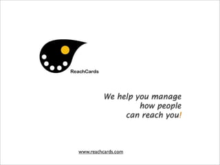 We help you manage
                  how people
              can reach you!



www.reachcards.com