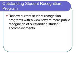 Outstanding Student Recognition Program Review current student recognition programs with a view toward more public recognition of outstanding student accomplishments. 