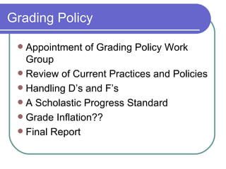 Grading Policy Appointment of Grading Policy Work Group Review of Current Practices and Policies Handling D’s and F’s A Scholastic Progress Standard Grade Inflation?? Final Report 
