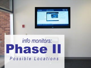 Phase II P o s s i b l e  L o c a t i o n s  info monitors: 