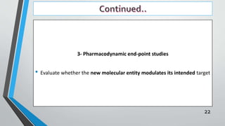 3- Pharmacodynamic end-point studies
• Evaluate whether the new molecular entity modulates its intended target
22
 