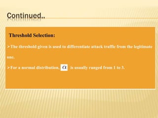 Continued..
Threshold Selection:
The threshold given is used to differentiate attack traffic from the legitimate
one.
For a normal distribution, is usually ranged from 1 to 3.
 