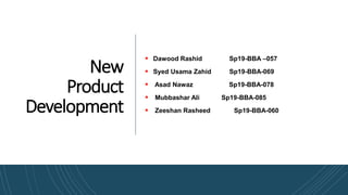 New
Product
Development
 Dawood Rashid Sp19-BBA –057
 Syed Usama Zahid Sp19-BBA-069
 Asad Nawaz Sp19-BBA-078
 Mubbashar Ali Sp19-BBA-085
 Zeeshan Rasheed Sp19-BBA-060
 