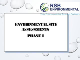 ENVIRONMENTAL SITE
ASSESSMENTS
PHASE I
ENVIRONMENTAL SITE
ASSESSMENTS
PHASE I
1
Your Environmental Business Partners
 