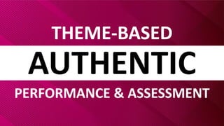 AUTHENTIC
THEME-BASED
PERFORMANCE & ASSESSMENT
 