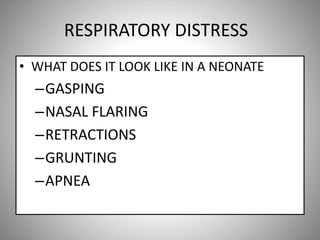 RESPIRATORY DISTRESS
• WHAT DOES IT LOOK LIKE IN A NEONATE
–GASPING
–NASAL FLARING
–RETRACTIONS
–GRUNTING
–APNEA
 