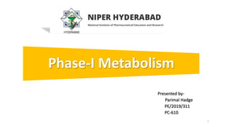 Phase-I Metabolism
Presented by-
Parimal Hadge
PE/2019/311
PC-610
1
 