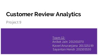 Customer Review Analytics
Project 9
Team 12:
Aniket Jain 201301070
Kaveri Anuranjana 201325199
Sayantan Hensh 201505530
 