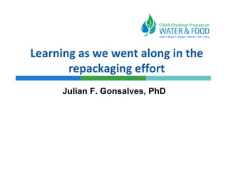 Learning as we went along in the
       repackaging effort
     Julian F. Gonsalves, PhD
 