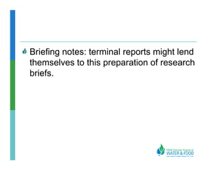 Briefing notes: terminal reports might lend
themselves to this preparation of research
briefs.
 