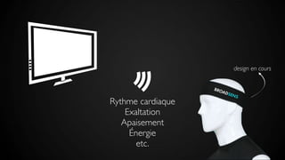 BROADSENS
Rythme cardiaque
Exaltation
Apaisement
Énergie
etc.
design en cours
 