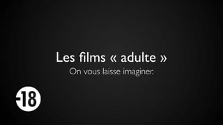 Les ﬁlms « adulte »
On vous laisse imaginer.
 