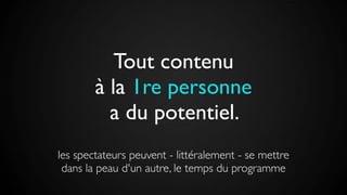 Tout contenu
à la 1re personne
a du potentiel.
les spectateurs peuvent - littéralement - se mettre
dans la peau d'un autre, le temps du programme
 