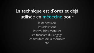 La technique est d’ores et déjà
utilisée en médecine pour
la dépression
les addictions
les troubles moteurs
les troubles du langage
les troubles de la mémoire
etc.
 