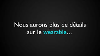 Nous aurons plus de détails
sur le wearable…
 