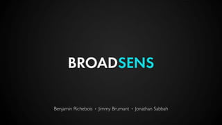 BROADSENS
Benjamin Richebois · Jimmy Brumant · Jonathan Sabbah
 