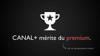 CANAL+ mérite du premium.
pas de user-generated content !
 