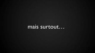 mais surtout…
 