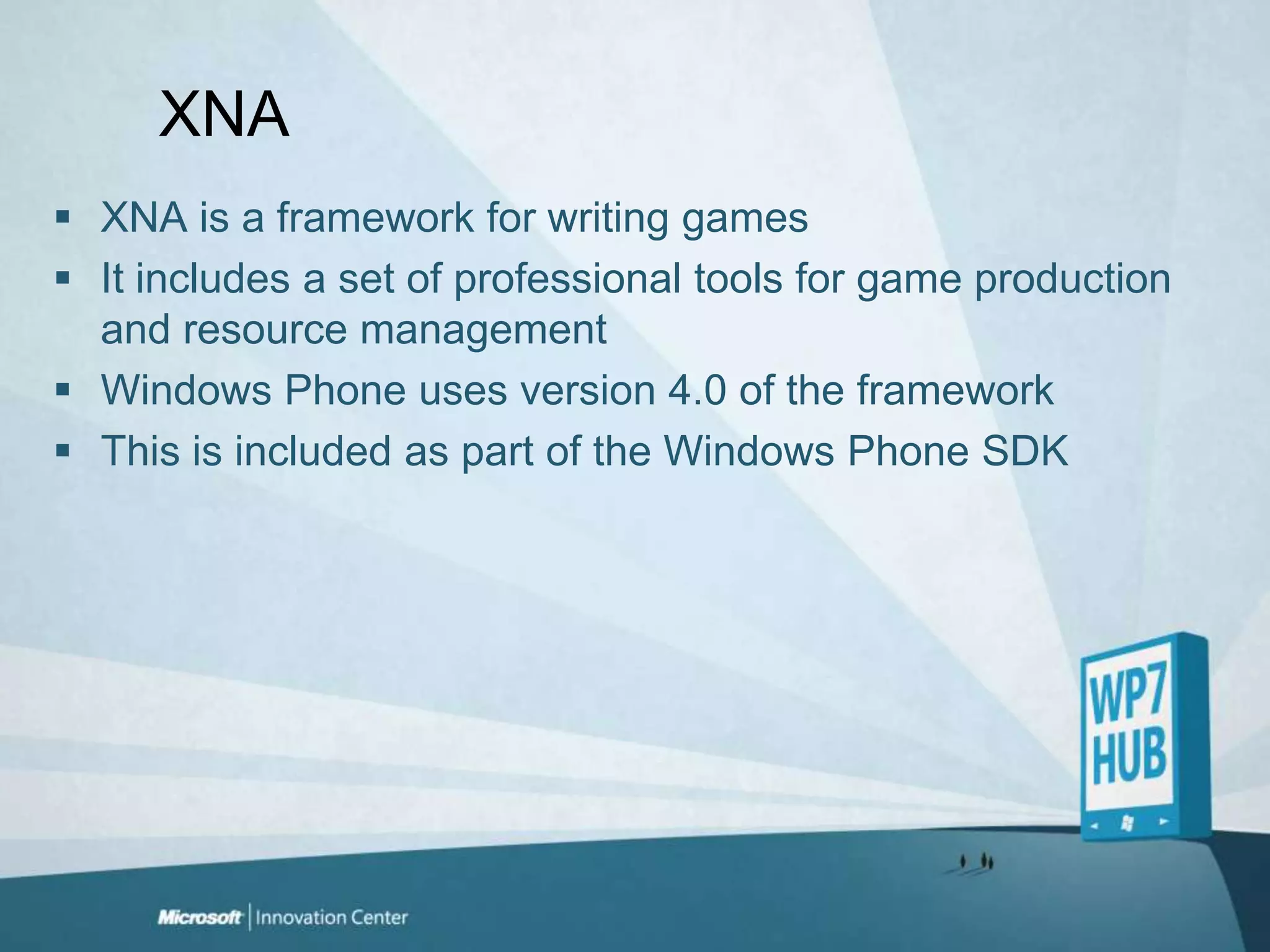 XNA XNA is a framework for writing gamesIt includes a set of professional tools for game production and resource managementWindows Phone uses version 4.0 of the frameworkThis is included as part of the Windows Phone SDK
