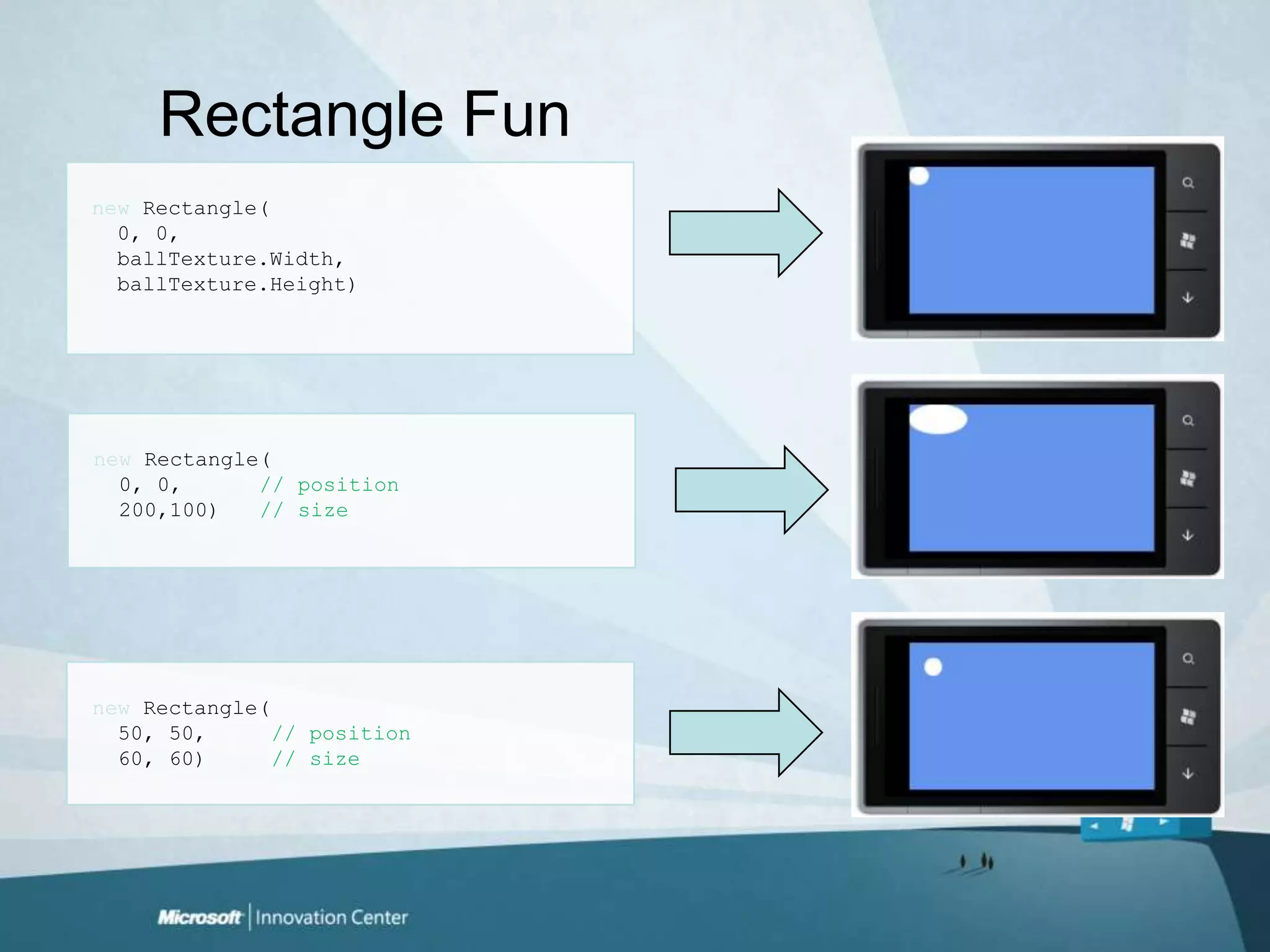 Rectangle Funnew Rectangle(  0, 0,ballTexture.Width, ballTexture.Height)new Rectangle(  0, 0,      // position  200,100)   // sizenew Rectangle(  50, 50,     // position  60, 60)     // size