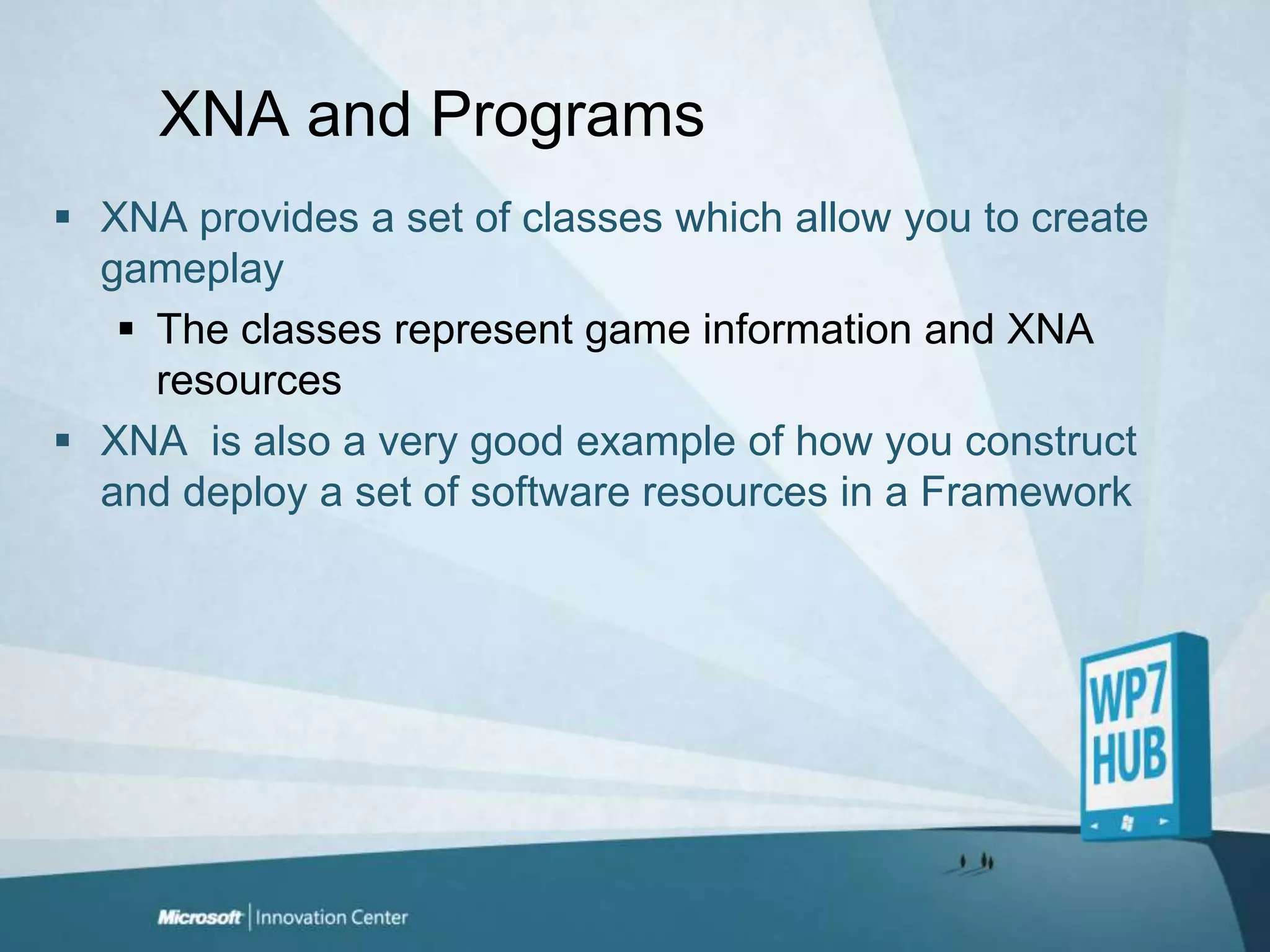 XNA and ProgramsXNA provides a set of classes which allow you to create gameplayThe classes represent game information and XNA resourcesXNA  is also a very good example of how you construct and deploy a set of software resources in a Framework