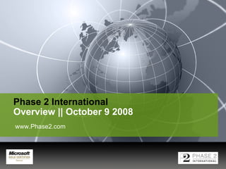 Phase 2 International   Overview || October 9 2008 www.Phase2.com  