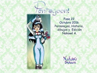 Fase 22
Octubre 2016
Personajes, Historia,
dibujos y Edición
Nakawé A.
 