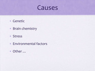 Causes
• Genetic
• Brain chemistry
• Stress
• Environmental factors
• Other …
 