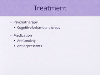 Treatment
• Psychotherapy
• Cognitive behaviour therapy
• Medication
• Anti-anxiety
• Antidepressants
 