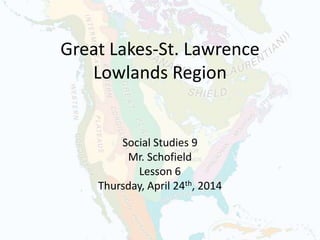 Great Lakes-St. Lawrence
Lowlands Region
Social Studies 9
Mr. Schofield
Lesson 6
Thursday, April 24th, 2014
 