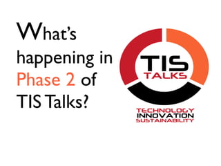 What’s
happening in
Phase 2 of
TIS Talks?
 