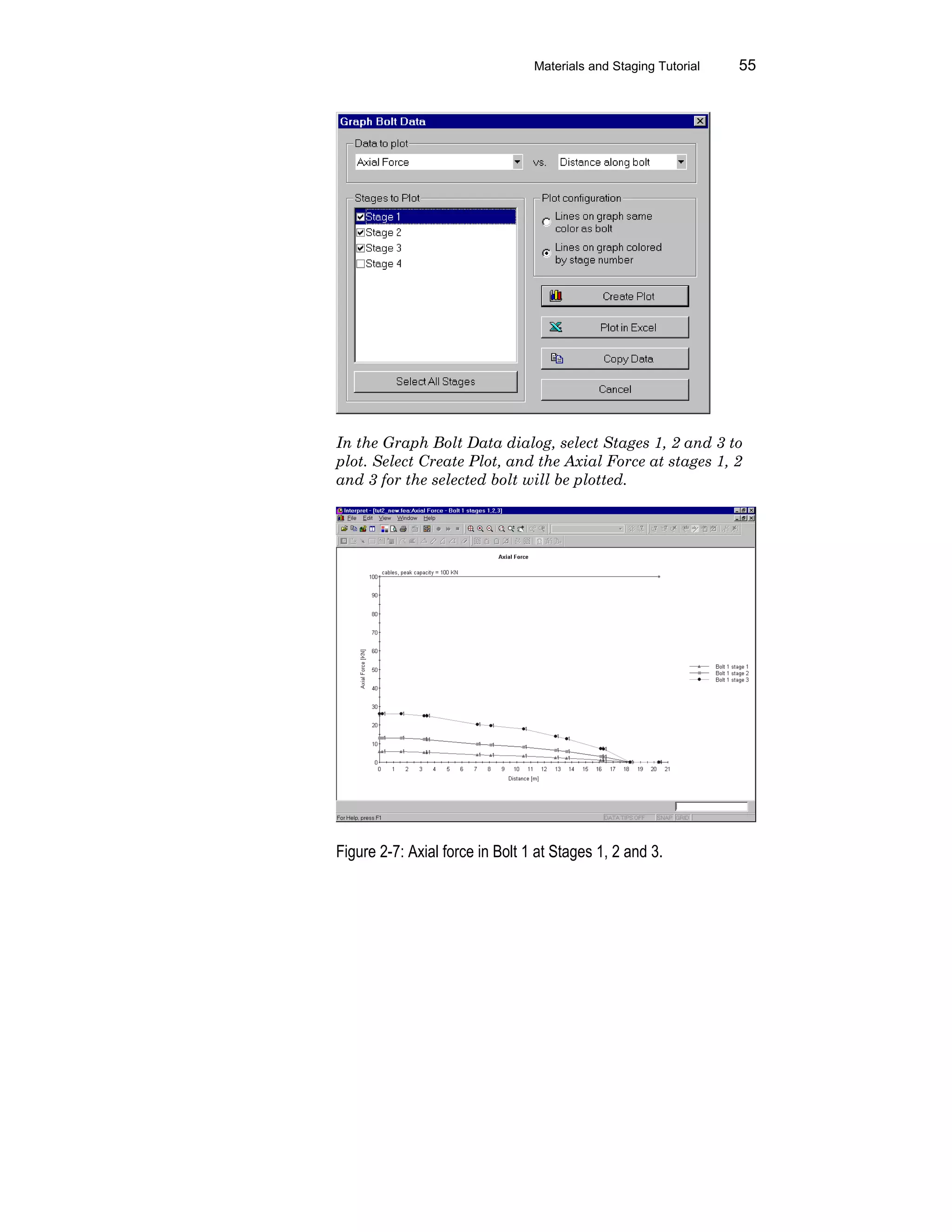 Materials and Staging Tutorial 55
In the Graph Bolt Data dialog, select Stages 1, 2 and 3 to
plot. Select Create Plot, and the Axial Force at stages 1, 2
and 3 for the selected bolt will be plotted.
Figure 2-7: Axial force in Bolt 1 at Stages 1, 2 and 3.
 
