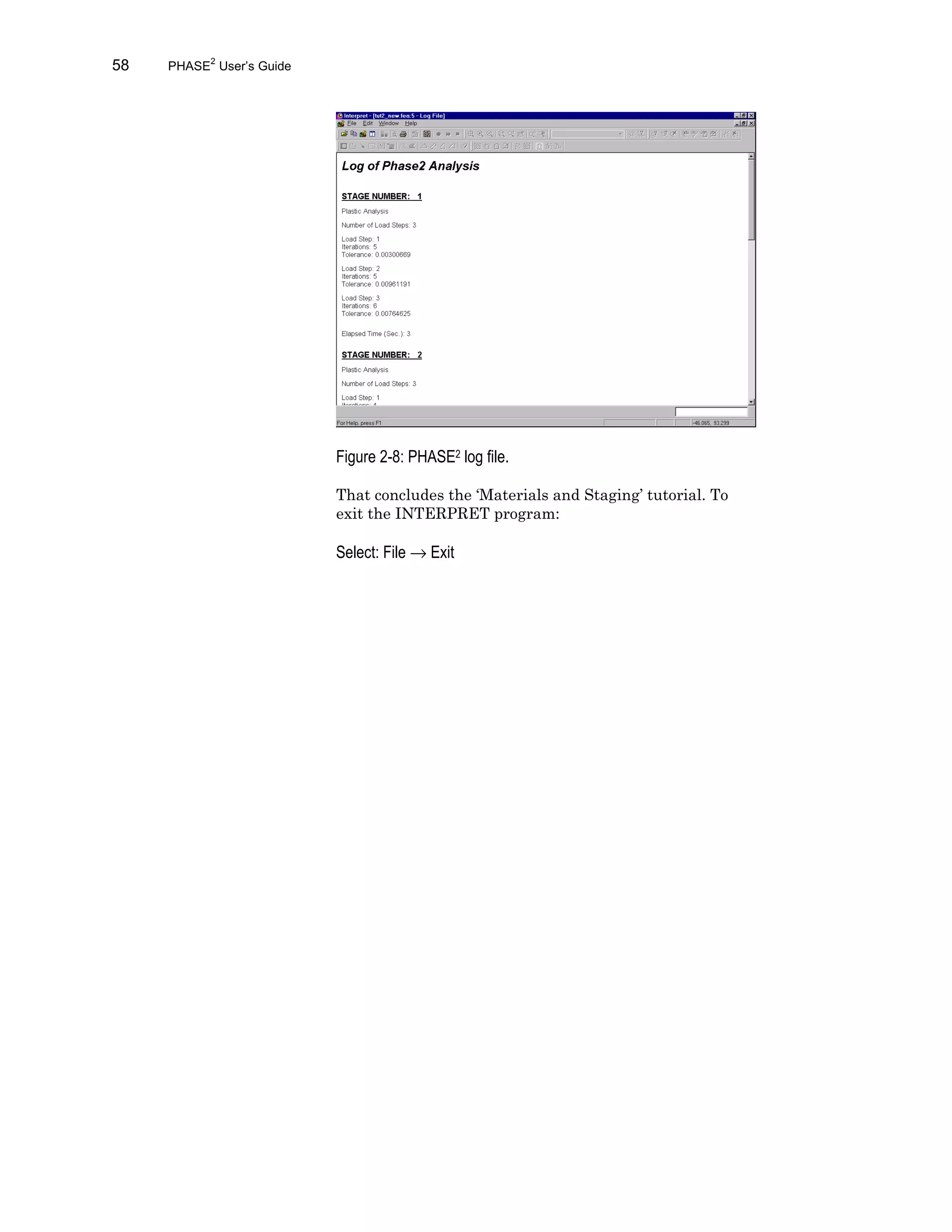 58 PHASE2
User’s Guide
Figure 2-8: PHASE2 log file.
That concludes the ‘Materials and Staging’ tutorial. To
exit the INTERPRET program:
Select: File → Exit
 