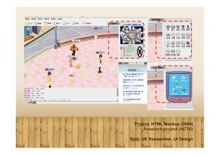 Project: HTML Mockup (2004)
      Research project (NCTU)

Role: UE Researcher, UI Design
 