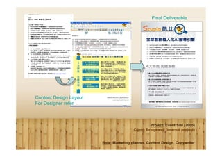 Final Deliverable




Content Design Layout
For Designer refer



                                                   Project: Event Site (2005)
                                         Client: Bridgewell (internal project)


                        Role: Marketing planner, Content Design, Copywriter
 
