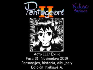 Acto III: Exilio
Fase 31: Noviembre 2019
Personajes, historia, dibujos y
Edición Nakawé A.
 