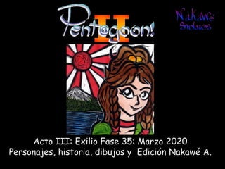 Acto III: Exilio Fase 35: Marzo 2020
Personajes, historia, dibujos y Edición Nakawé A.
 